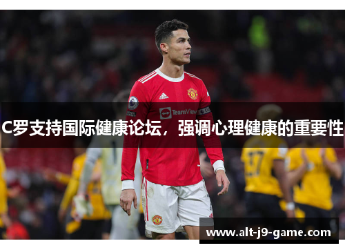C罗支持国际健康论坛,强调心理健康的重要性 C罗支持国际健康论坛,强调心理健康的重要性