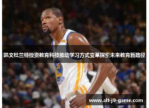 凯文杜兰特投资教育科技推动学习方式变革探索未来教育新路径 凯文杜兰特投资教育科技推动学习方式变革探索未来教育新路径