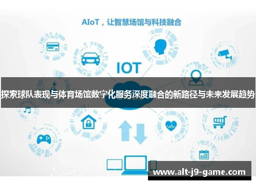 探索球队表现与体育场馆数字化服务深度融合的新路径与未来发展趋势 探索球队表现与体育场馆数字化服务深度融合的新路径与未来发展趋势