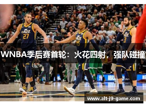 WNBA季后赛首轮:火花四射,强队碰撞 WNBA季后赛首轮:火花四射,强队碰撞