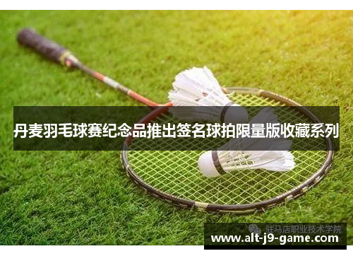 丹麦羽毛球赛纪念品推出签名球拍限量版收藏系列 丹麦羽毛球赛纪念品推出签名球拍限量版收藏系列