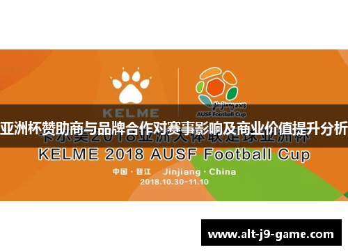 亚洲杯赞助商与品牌合作对赛事影响及商业价值提升分析 亚洲杯赞助商与品牌合作对赛事影响及商业价值提升分析