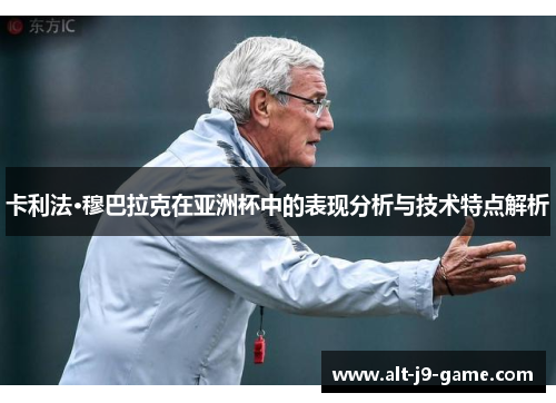 卡利法·穆巴拉克在亚洲杯中的表现分析与技术特点解析 卡利法·穆巴拉克在亚洲杯中的表现分析与技术特点解析