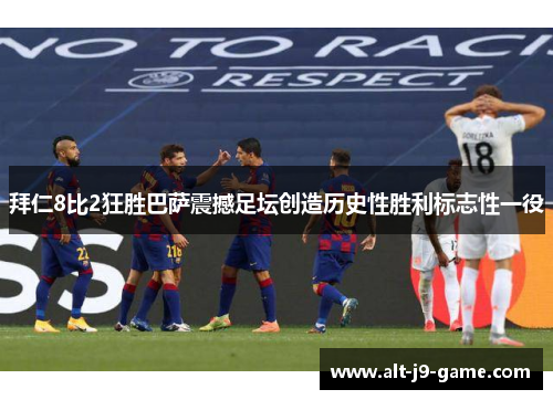 拜仁8比2狂胜巴萨震撼足坛创造历史性胜利标志性一役 拜仁8比2狂胜巴萨震撼足坛创造历史性胜利标志性一役
