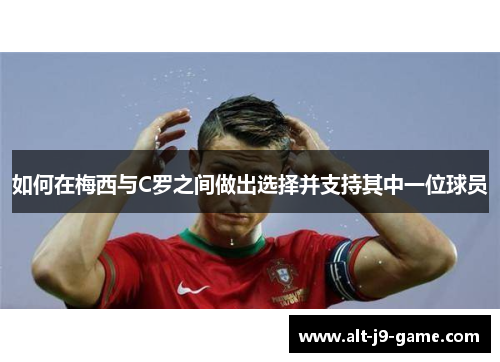 如何在梅西与C罗之间做出选择并支持其中一位球员 如何在梅西与C罗之间做出选择并支持其中一位球员