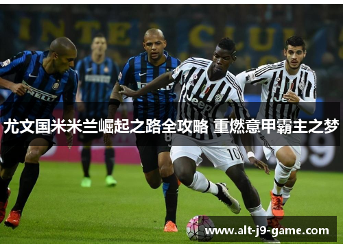 尤文国米米兰崛起之路全攻略 重燃意甲霸主之梦 尤文国米米兰崛起之路全攻略 重燃意甲霸主之梦