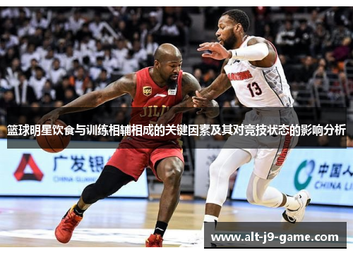 篮球明星饮食与训练相辅相成的关键因素及其对竞技状态的影响分析 篮球明星饮食与训练相辅相成的关键因素及其对竞技状态的影响分析