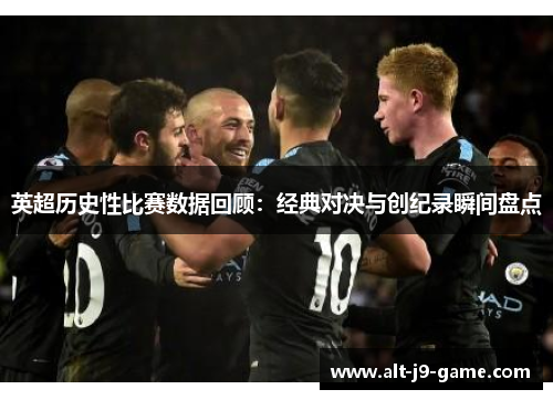 英超历史性比赛数据回顾：经典对决与创纪录瞬间盘点