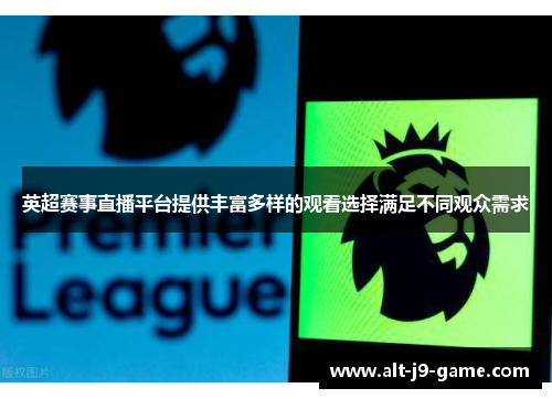 英超赛事直播平台提供丰富多样的观看选择满足不同观众需求 英超赛事直播平台提供丰富多样的观看选择满足不同观众需求