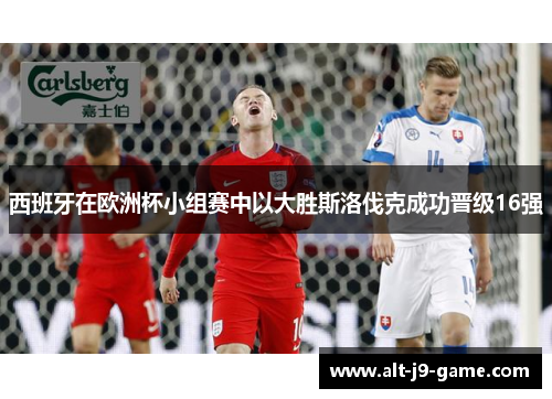 西班牙在欧洲杯小组赛中以大胜斯洛伐克成功晋级16强 西班牙在欧洲杯小组赛中以大胜斯洛伐克成功晋级16强