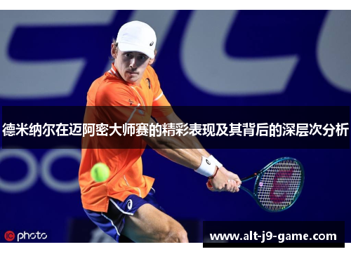 德米纳尔在迈阿密大师赛的精彩表现及其背后的深层次分析 德米纳尔在迈阿密大师赛的精彩表现及其背后的深层次分析