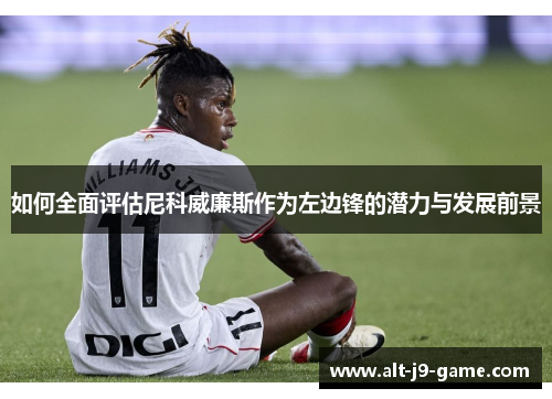 如何全面评估尼科威廉斯作为左边锋的潜力与发展前景 如何全面评估尼科威廉斯作为左边锋的潜力与发展前景