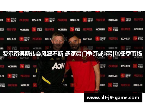 费尔南德斯转会风波不断 多家豪门争夺或将引爆冬季市场 费尔南德斯转会风波不断 多家豪门争夺或将引爆冬季市场