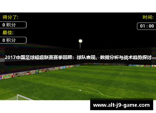2017中国足球超级联赛赛季回顾:球队表现、数据分析与战术趋势探讨 2017中国足球超级联赛赛季回顾:球队表现、数据分析与战术趋势探讨