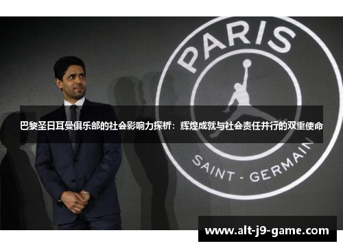 巴黎圣日耳曼俱乐部的社会影响力探析:辉煌成就与社会责任并行的双重使命 巴黎圣日耳曼俱乐部的社会影响力探析:辉煌成就与社会责任并行的双重使命