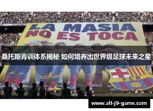 桑托斯青训体系揭秘 如何培养出世界级足球未来之星 桑托斯青训体系揭秘 如何培养出世界级足球未来之星