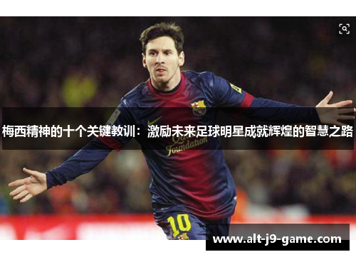 梅西精神的十个关键教训:激励未来足球明星成就辉煌的智慧之路 梅西精神的十个关键教训:激励未来足球明星成就辉煌的智慧之路