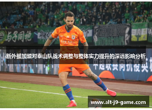 新外援加盟对泰山队战术调整与整体实力提升的深远影响分析 新外援加盟对泰山队战术调整与整体实力提升的深远影响分析