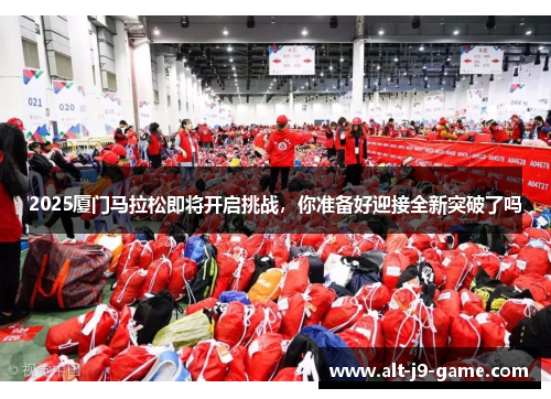 2025厦门马拉松即将开启挑战,你准备好迎接全新突破了吗 2025厦门马拉松即将开启挑战,你准备好迎接全新突破了吗