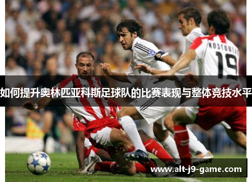 如何提升奥林匹亚科斯足球队的比赛表现与整体竞技水平 如何提升奥林匹亚科斯足球队的比赛表现与整体竞技水平