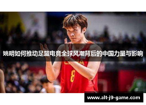 姚明如何推动足篮电竞全球风潮背后的中国力量与影响 姚明如何推动足篮电竞全球风潮背后的中国力量与影响