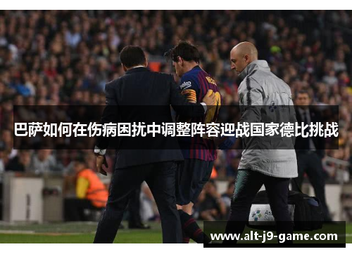 巴萨如何在伤病困扰中调整阵容迎战国家德比挑战 巴萨如何在伤病困扰中调整阵容迎战国家德比挑战