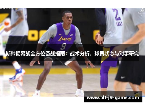 斯帅揭幕战全方位备战指南:战术分析、球员状态与对手研究 斯帅揭幕战全方位备战指南:战术分析、球员状态与对手研究