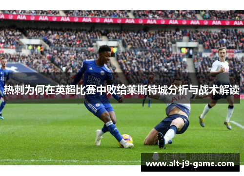 热刺为何在英超比赛中败给莱斯特城分析与战术解读 热刺为何在英超比赛中败给莱斯特城分析与战术解读