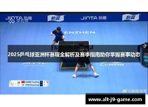 2025乒乓球亚洲杯赛程全解析及赛季指南助你掌握赛事动态