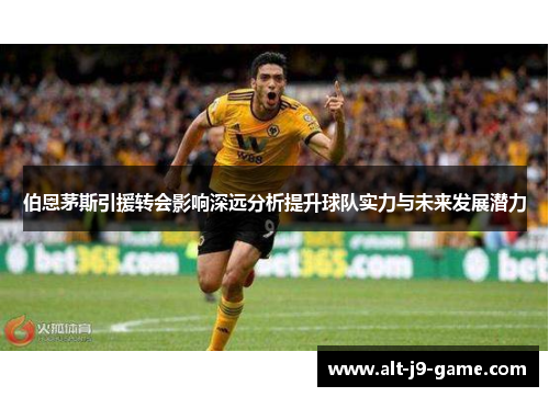 伯恩茅斯引援转会影响深远分析提升球队实力与未来发展潜力 伯恩茅斯引援转会影响深远分析提升球队实力与未来发展潜力