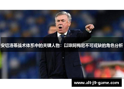 安切洛蒂战术体系中的关键人物:以琼阿梅尼不可或缺的角色分析 安切洛蒂战术体系中的关键人物:以琼阿梅尼不可或缺的角色分析