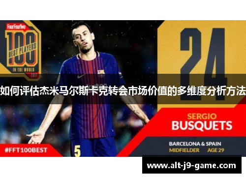 如何评估杰米马尔斯卡克转会市场价值的多维度分析方法 如何评估杰米马尔斯卡克转会市场价值的多维度分析方法