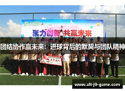团结协作赢未来:进球背后的默契与团队精神 团结协作赢未来:进球背后的默契与团队精神