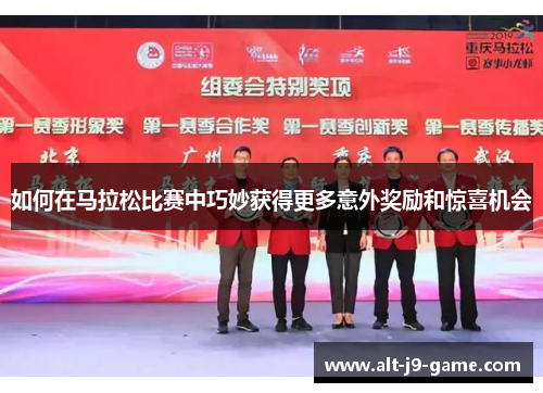 如何在马拉松比赛中巧妙获得更多意外奖励和惊喜机会 如何在马拉松比赛中巧妙获得更多意外奖励和惊喜机会