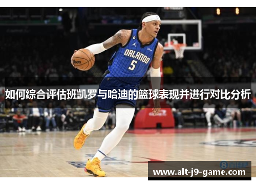 如何综合评估班凯罗与哈迪的篮球表现并进行对比分析 如何综合评估班凯罗与哈迪的篮球表现并进行对比分析