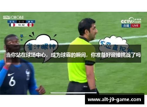 当你站在球场中心，成为球霸的瞬间，你准备好迎接挑战了吗