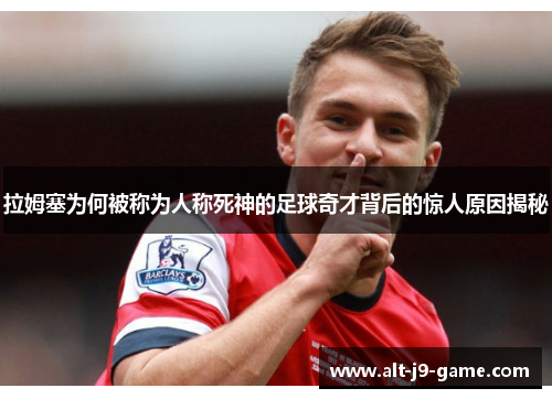 拉姆塞为何被称为人称死神的足球奇才背后的惊人原因揭秘 拉姆塞为何被称为人称死神的足球奇才背后的惊人原因揭秘