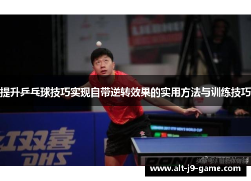提升乒乓球技巧实现自带逆转效果的实用方法与训练技巧 提升乒乓球技巧实现自带逆转效果的实用方法与训练技巧