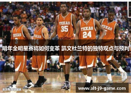 明年全明星赛将如何变革 凯文杜兰特的独特观点与预判 明年全明星赛将如何变革 凯文杜兰特的独特观点与预判