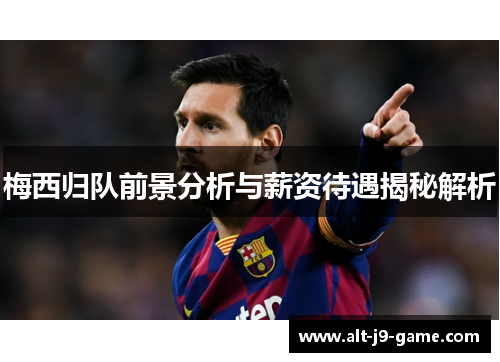 梅西归队前景分析与薪资待遇揭秘解析 梅西归队前景分析与薪资待遇揭秘解析