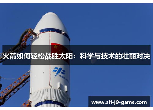 火箭如何轻松战胜太阳:科学与技术的壮丽对决 火箭如何轻松战胜太阳:科学与技术的壮丽对决