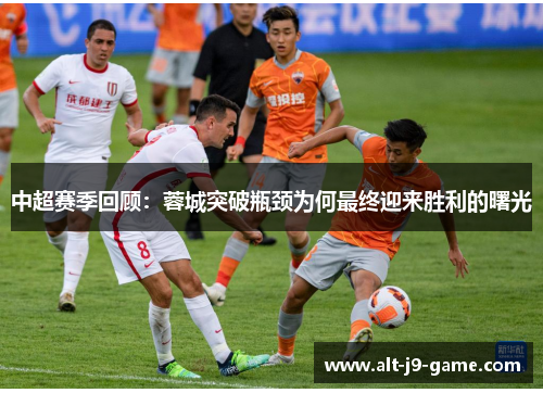 中超赛季回顾:蓉城突破瓶颈为何最终迎来胜利的曙光 中超赛季回顾:蓉城突破瓶颈为何最终迎来胜利的曙光