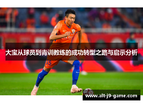 大宝从球员到青训教练的成功转型之路与启示分析 大宝从球员到青训教练的成功转型之路与启示分析