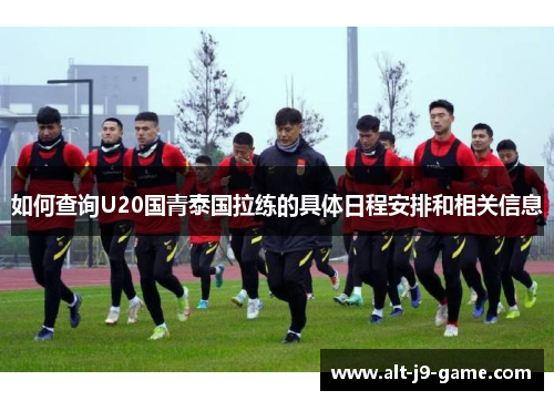 如何查询U20国青泰国拉练的具体日程安排和相关信息 如何查询U20国青泰国拉练的具体日程安排和相关信息