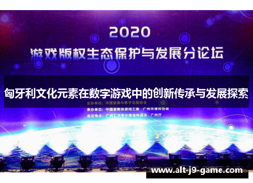 匈牙利文化元素在数字游戏中的创新传承与发展探索 匈牙利文化元素在数字游戏中的创新传承与发展探索