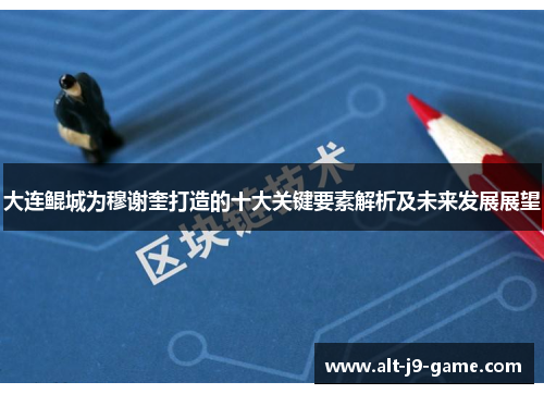 大连鲲城为穆谢奎打造的十大关键要素解析及未来发展展望 大连鲲城为穆谢奎打造的十大关键要素解析及未来发展展望