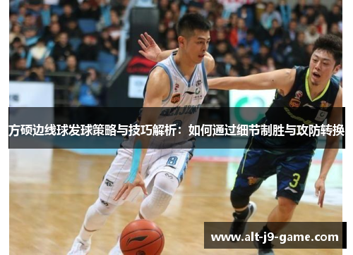 方硕边线球发球策略与技巧解析:如何通过细节制胜与攻防转换 方硕边线球发球策略与技巧解析:如何通过细节制胜与攻防转换