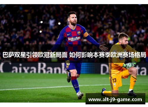 巴萨双星引领欧冠新局面 如何影响本赛季欧洲赛场格局