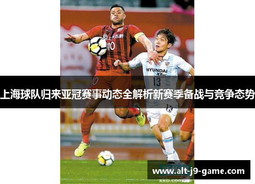 上海球队归来亚冠赛事动态全解析新赛季备战与竞争态势 上海球队归来亚冠赛事动态全解析新赛季备战与竞争态势