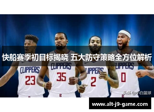 快船赛季初目标揭晓 五大防守策略全方位解析 快船赛季初目标揭晓 五大防守策略全方位解析